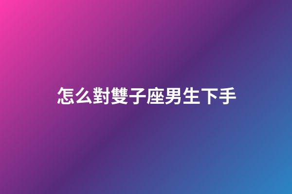 怎么對雙子座男生下手-第1張-星座運勢-玄機派
