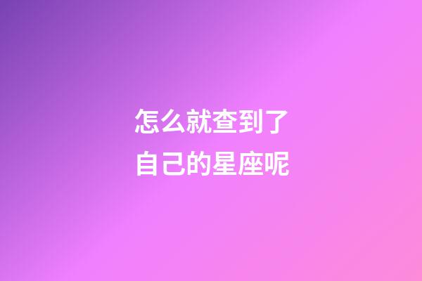 怎么就查到了自己的星座呢-第1張-星座運勢-玄機派
