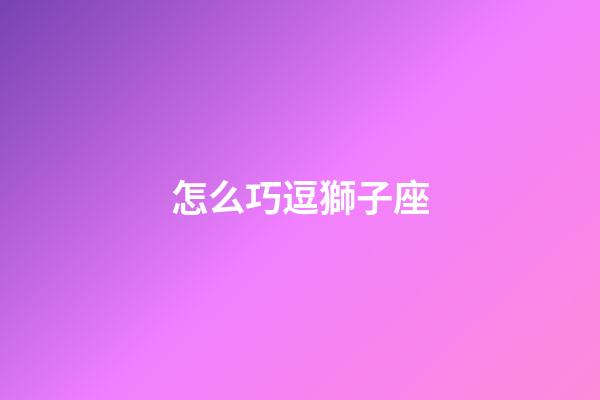 怎么巧逗獅子座-第1張-星座運勢-玄機派