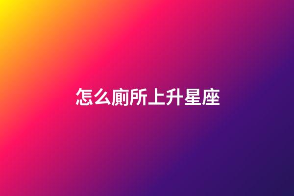 怎么廁所上升星座-第1張-星座運勢-玄機派