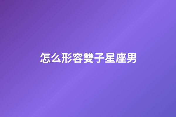 怎么形容雙子星座男-第1張-星座運勢-玄機(jī)派