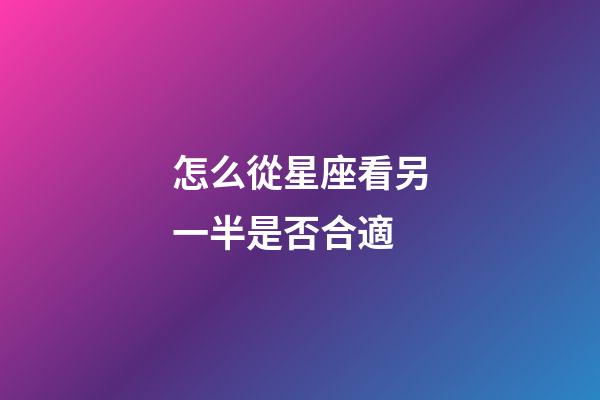 怎么從星座看另一半是否合適-第1張-星座運勢-玄機派