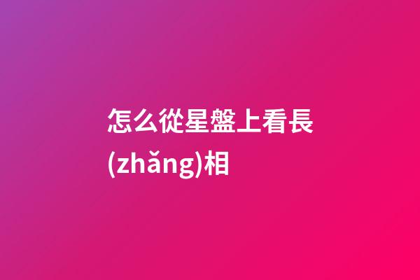 怎么從星盤上看長(zhǎng)相