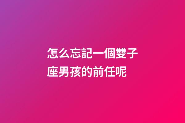 怎么忘記一個雙子座男孩的前任呢-第1張-星座運勢-玄機派