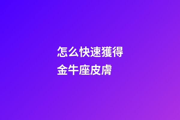 怎么快速獲得金牛座皮膚