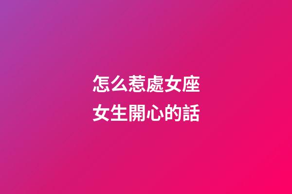 怎么惹處女座女生開心的話-第1張-星座運(yùn)勢-玄機(jī)派