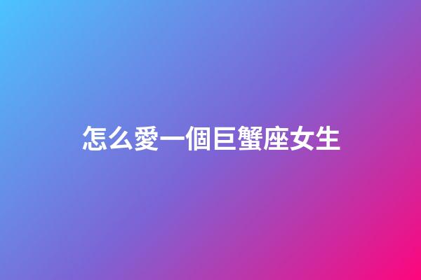 怎么愛一個巨蟹座女生-第1張-星座運勢-玄機派