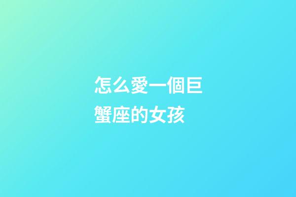 怎么愛一個巨蟹座的女孩