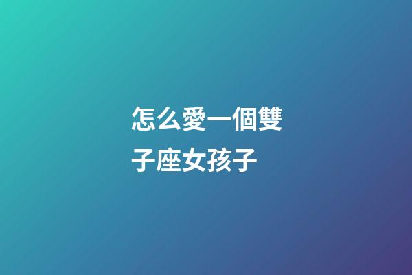 怎么愛一個雙子座女孩子-第1張-星座運(yùn)勢-玄機(jī)派