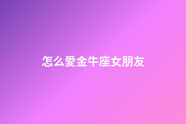 怎么愛金牛座女朋友-第1張-星座運(yùn)勢-玄機(jī)派