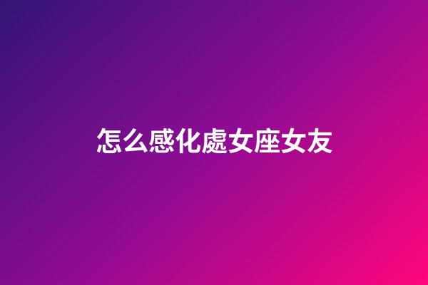 怎么感化處女座女友-第1張-星座運勢-玄機派