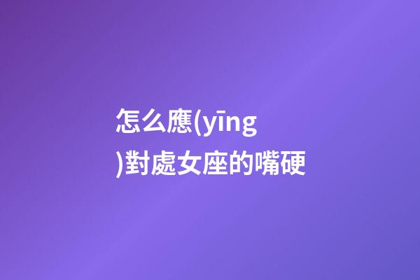 怎么應(yīng)對處女座的嘴硬-第1張-星座運(yùn)勢-玄機(jī)派