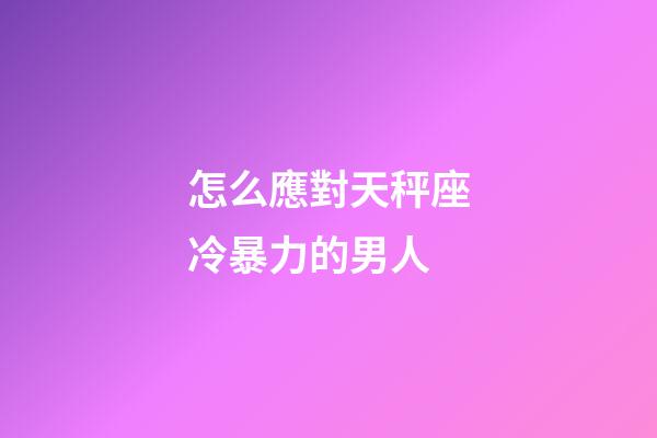 怎么應對天秤座冷暴力的男人-第1張-星座運勢-玄機派
