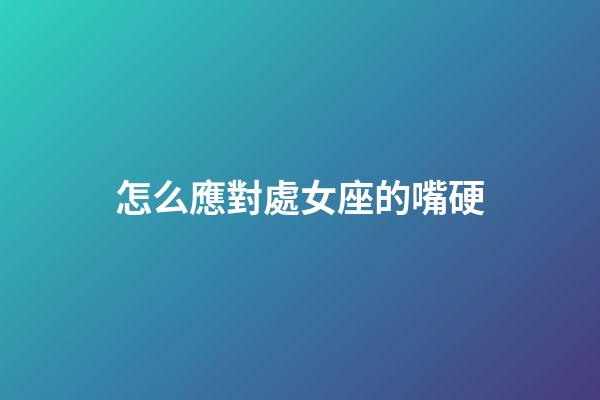 怎么應對處女座的嘴硬