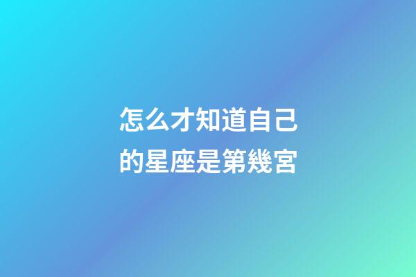 怎么才知道自己的星座是第幾宮-第1張-星座運勢-玄機派