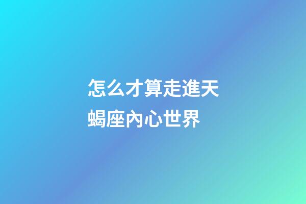 怎么才算走進天蝎座內心世界-第1張-星座運勢-玄機派