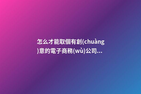 怎么才能取個有創(chuàng)意的電子商務(wù)公司名字呢？