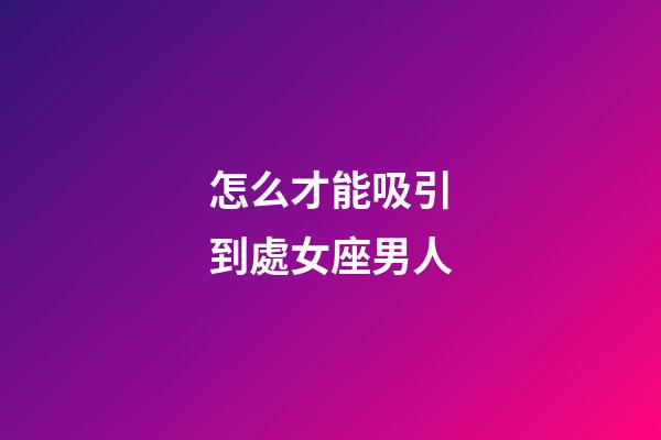 怎么才能吸引到處女座男人-第1張-星座運勢-玄機派