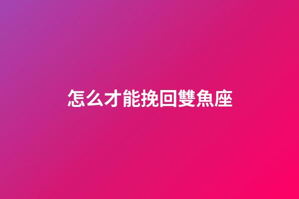 怎么才能挽回雙魚座-第1張-星座運勢-玄機派