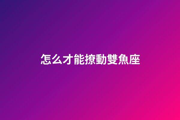 怎么才能撩動雙魚座
