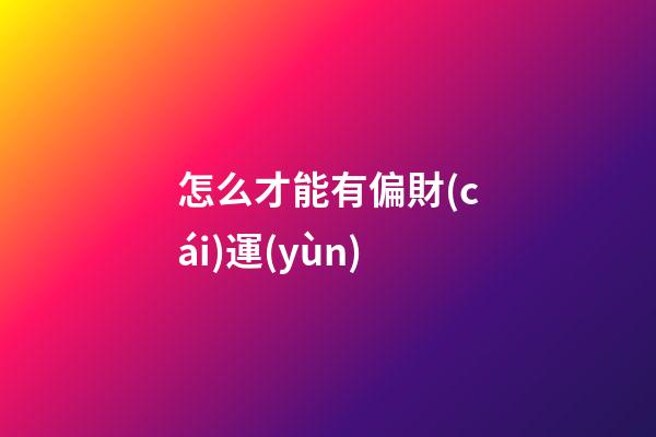怎么才能有偏財(cái)運(yùn)
