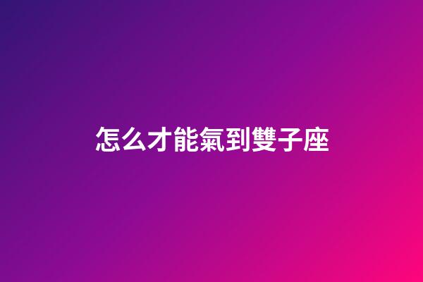 怎么才能氣到雙子座-第1張-星座運(yùn)勢(shì)-玄機(jī)派