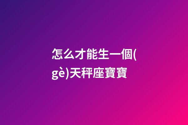 怎么才能生一個(gè)天秤座寶寶-第1張-星座運(yùn)勢(shì)-玄機(jī)派
