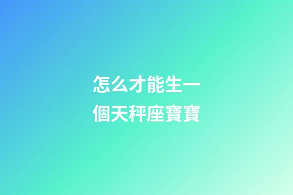 怎么才能生一個天秤座寶寶