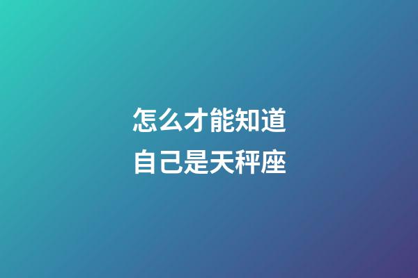 怎么才能知道自己是天秤座-第1張-星座運勢-玄機派
