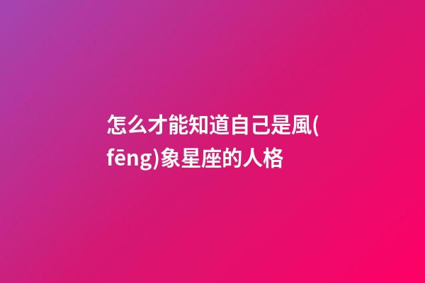 怎么才能知道自己是風(fēng)象星座的人格