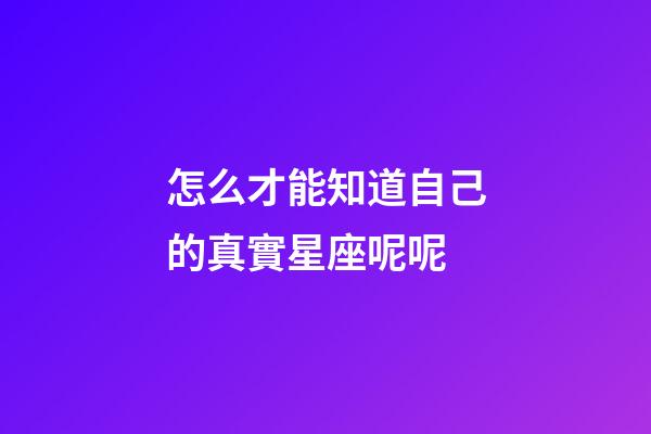 怎么才能知道自己的真實星座呢呢-第1張-星座運勢-玄機派
