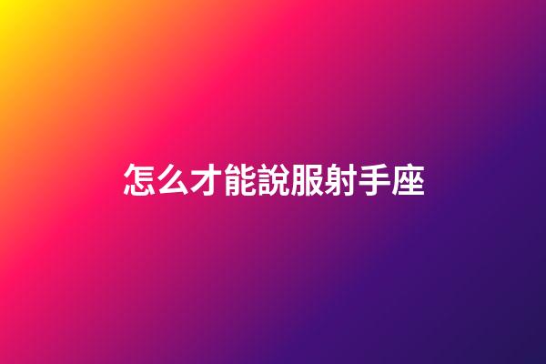 怎么才能說服射手座-第1張-星座運勢-玄機派