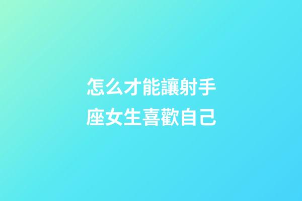 怎么才能讓射手座女生喜歡自己-第1張-星座運勢-玄機派