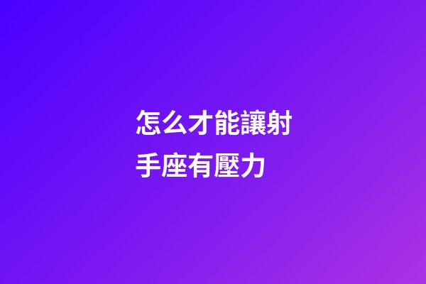 怎么才能讓射手座有壓力-第1張-星座運(yùn)勢(shì)-玄機(jī)派