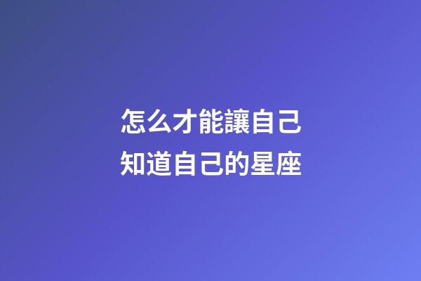 怎么才能讓自己知道自己的星座-第1張-星座運勢-玄機派