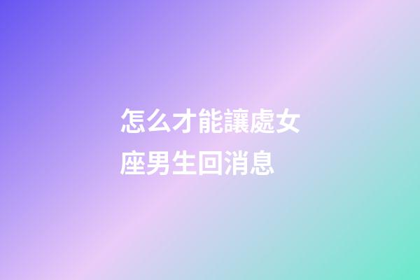 怎么才能讓處女座男生回消息-第1張-星座運勢-玄機派