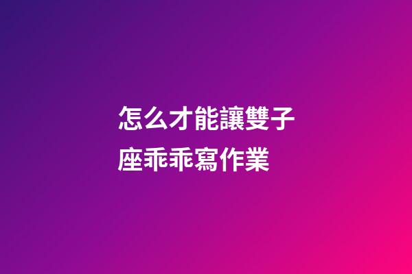 怎么才能讓雙子座乖乖寫作業-第1張-星座運勢-玄機派