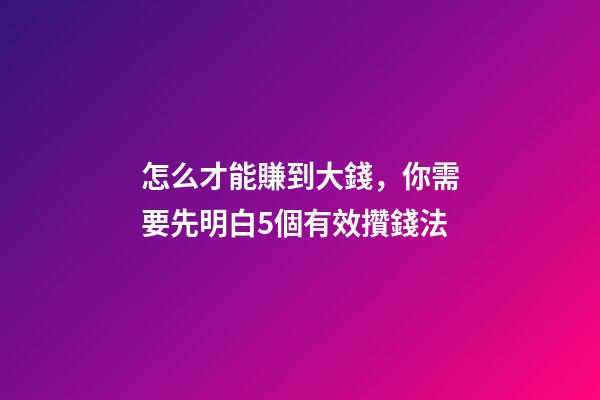 怎么才能賺到大錢，你需要先明白5個有效攢錢法-第1張-觀點-玄機派