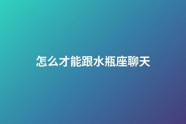 怎么才能跟水瓶座聊天-第1張-星座運勢-玄機派