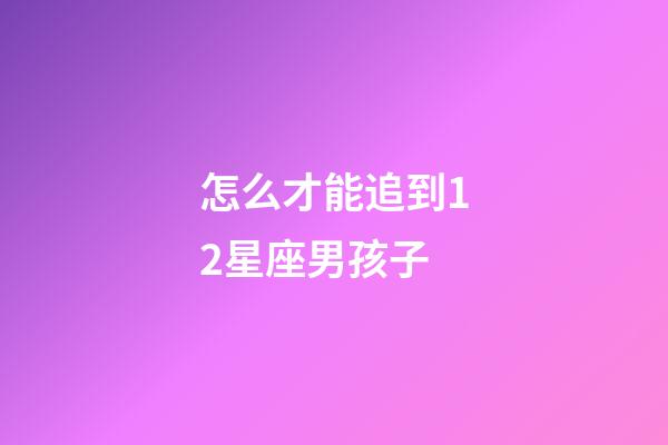怎么才能追到12星座男孩子-第1張-星座運勢-玄機(jī)派