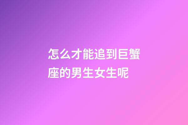 怎么才能追到巨蟹座的男生女生呢-第1張-星座運勢-玄機派