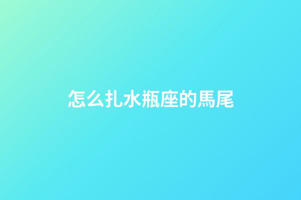 怎么扎水瓶座的馬尾-第1張-星座運(yùn)勢(shì)-玄機(jī)派