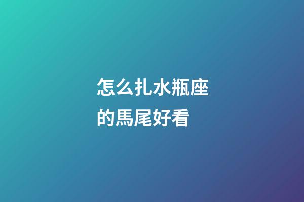 怎么扎水瓶座的馬尾好看-第1張-星座運(yùn)勢-玄機(jī)派