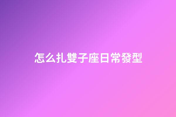 怎么扎雙子座日常發型-第1張-星座運勢-玄機派