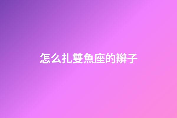 怎么扎雙魚座的辮子-第1張-星座運(yùn)勢-玄機(jī)派