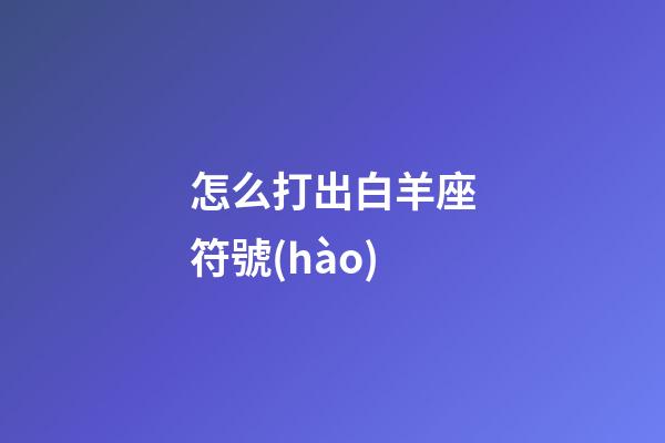 怎么打出白羊座符號(hào)