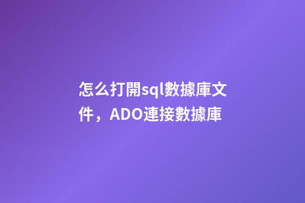 怎么打開sql數據庫文件，ADO連接數據庫-第1張-觀點-玄機派