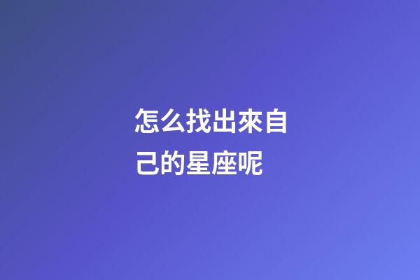怎么找出來自己的星座呢-第1張-星座運勢-玄機派