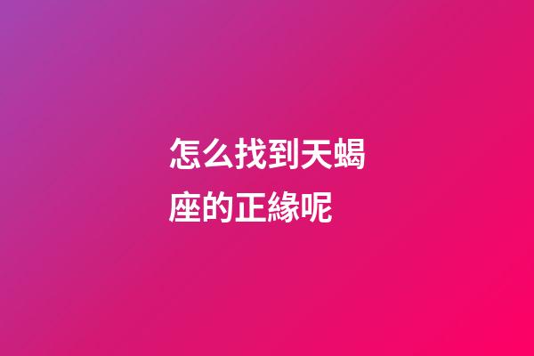 怎么找到天蝎座的正緣呢-第1張-星座運勢-玄機(jī)派
