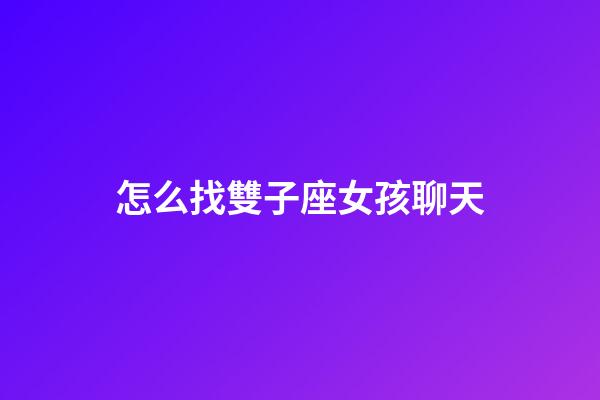 怎么找雙子座女孩聊天-第1張-星座運勢-玄機派